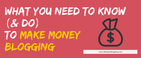 What You Need To Know To Make Money From Blogging