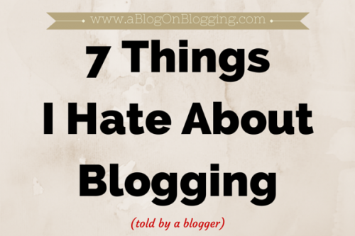 7 Things I Hate About Blogging