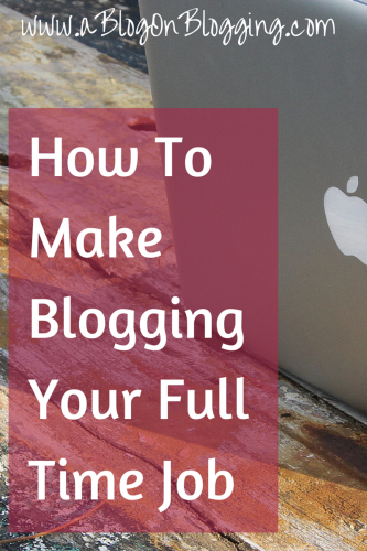 How To Make Blogging Your Full Time Job