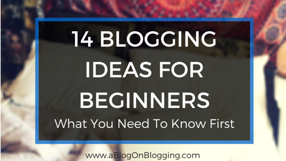 14 Blogging Ideas For Beginners: What You Need To Know First