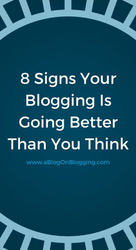 8 Signs Your Blogging Is Going Better Than You Think