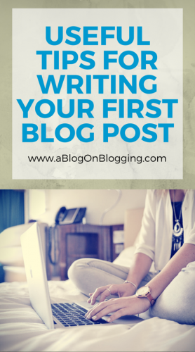 Some Useful Tips For Writing Your First Blog Post