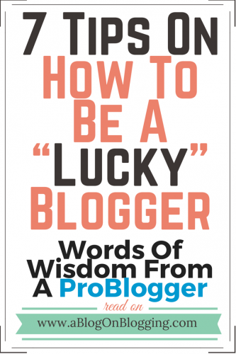 7 Tips On How To Be A “Lucky” Blogger: Words Of Wisdom From A ProBlogger