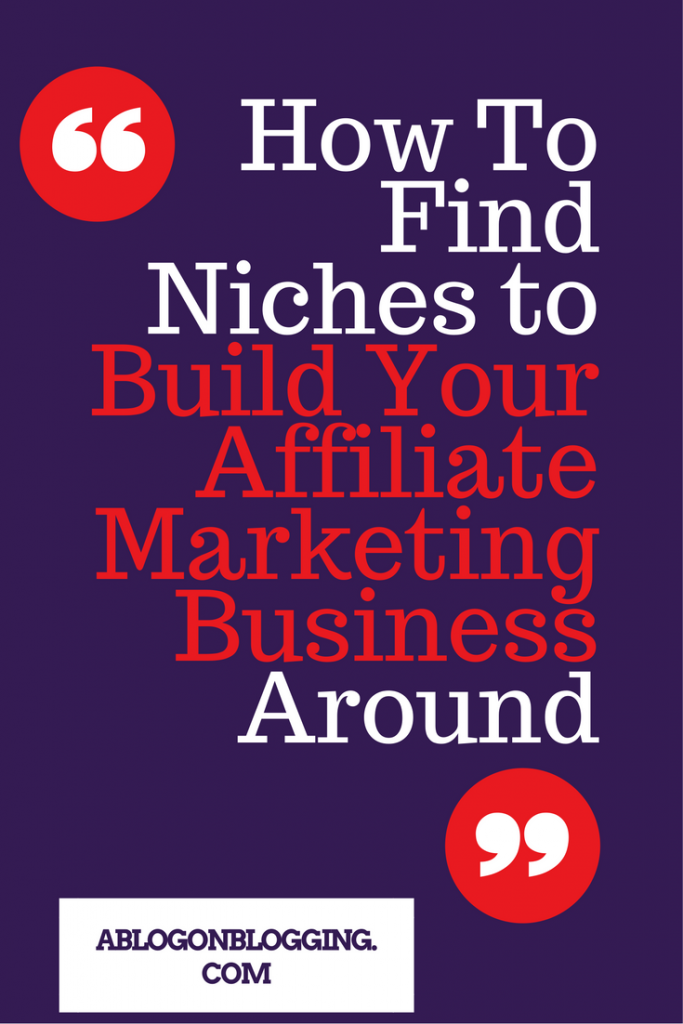 How To Find Niches to Build Your Affiliate Marketing Business Around