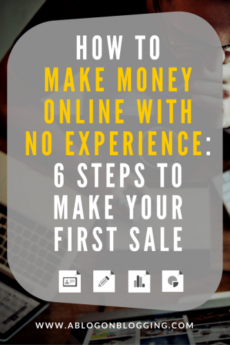 How To Make Money Online With No Experience- 6 Steps To Make Your First Sale