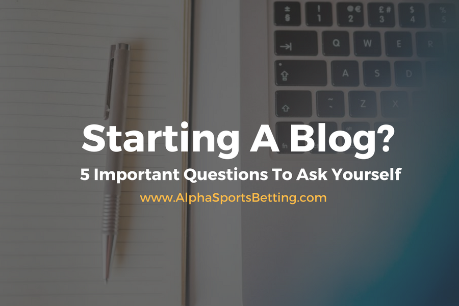 Starting A Blog? 5 Important Questions To Ask Yourself