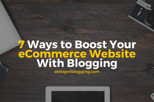 7 Ways to Boost Your eCommerce Website With Blogging