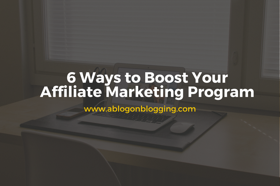 6 Ways to Boost Your Affiliate Marketing Program