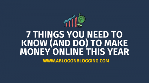 7 Things You Need To Know (And Do) To Make Money Online This Year