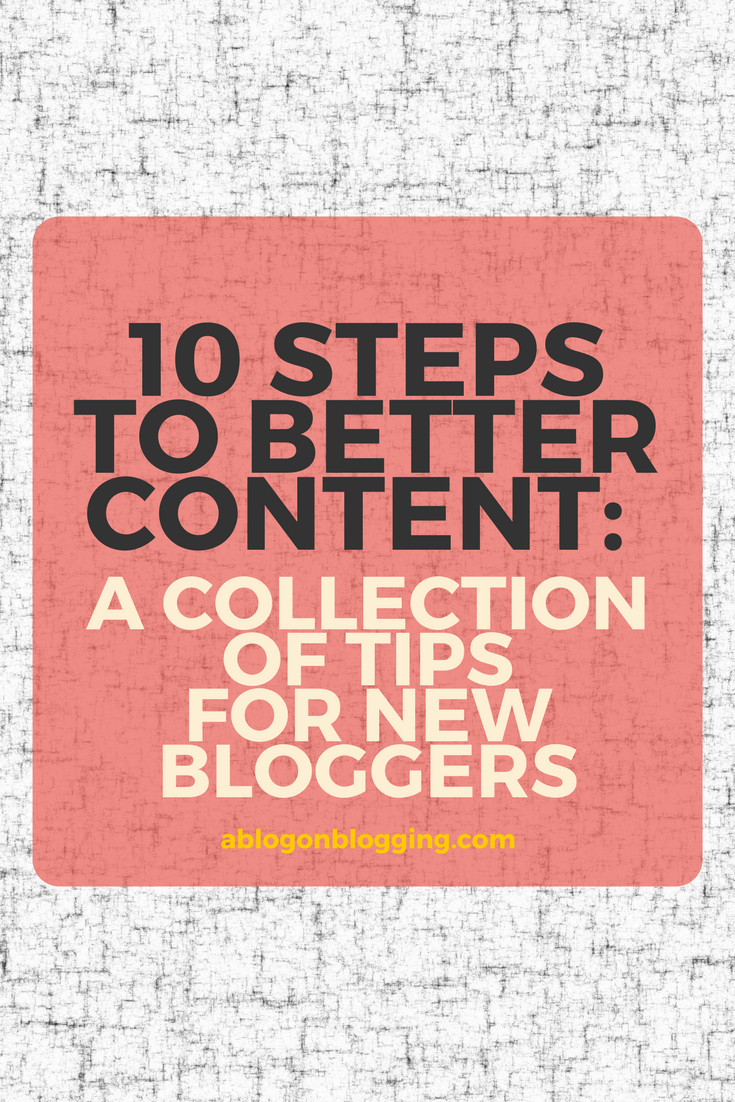 10 Steps To Better Content: A Collection of Tips for New Bloggers