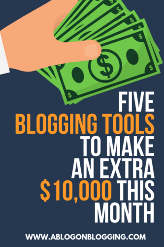 5 Blogging Tools To Make An Extra $10,000 A Month