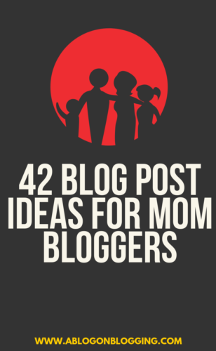 42 Blog Post Ideas for Mom Bloggers