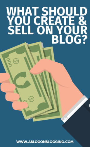 What Should You Create & Sell On Your Blog?