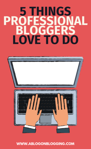 5 Things Professional Bloggers Love To Do